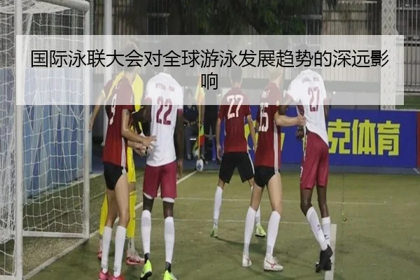 国际泳联大会对全球游泳发展趋势的深远影响